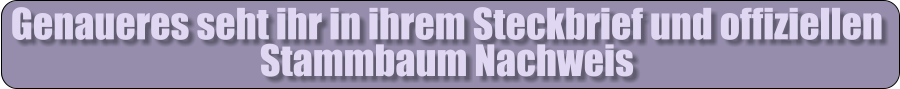 Genaueres seht ihr in ihrem Steckbrief und offiziellen Stammbaum Nachweis